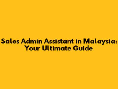 Sales Admin Assistant in Malaysia: Your Ultimate Guide