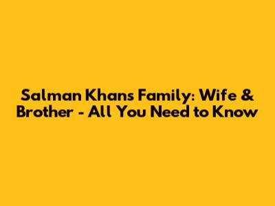 Salman Khan's Family: Wife & Brother - All You Need to Know
