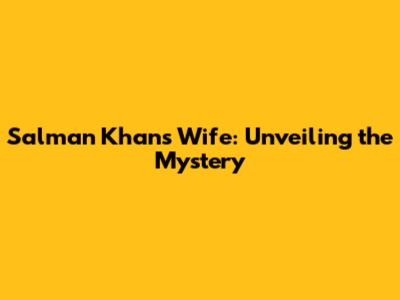 Salman Khan's Wife: Unveiling the Mystery