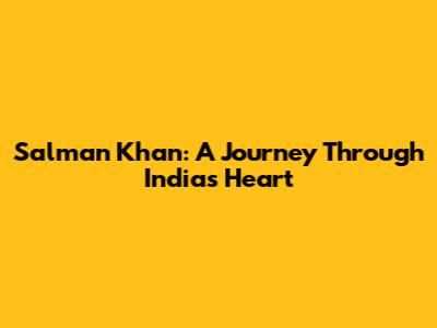 Salman Khan: A Journey Through India's Heart