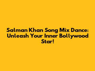 Salman Khan Song Mix Dance: Unleash Your Inner Bollywood Star!
