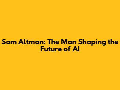 Sam Altman: The Man Shaping the Future of AI