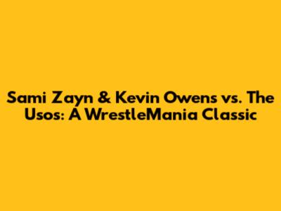 Sami Zayn & Kevin Owens vs. The Usos: A WrestleMania Classic