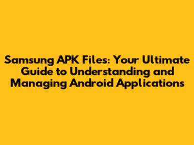 Samsung APK Files: Your Ultimate Guide to Understanding and Managing Android Applications
