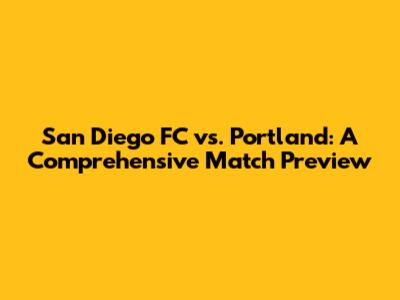 San Diego FC vs. Portland: A Comprehensive Match Preview