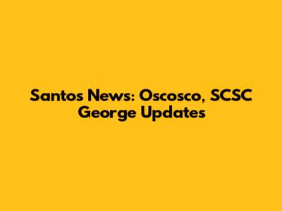 Santos News: Oscosco, SCSC George Updates