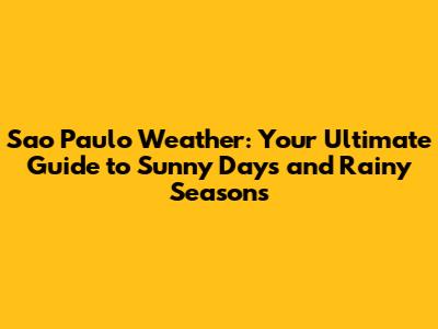Sao Paulo Weather: Your Ultimate Guide to Sunny Days and Rainy Seasons