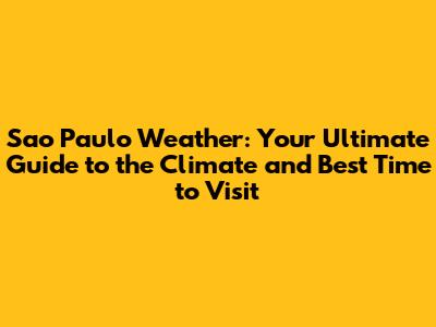 Sao Paulo Weather: Your Ultimate Guide to the Climate and Best Time to Visit