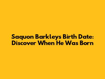 Saquon Barkley's Birth Date: Discover When He Was Born