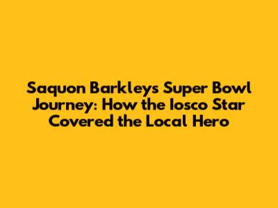 Saquon Barkley's Super Bowl Journey: How the Iosco Star Covered the Local Hero