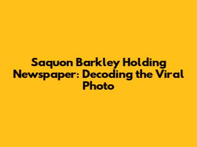 Saquon Barkley Holding Newspaper: Decoding the Viral Photo