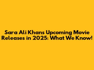 Sara Ali Khan's Upcoming Movie Releases in 2025: What We Know!
