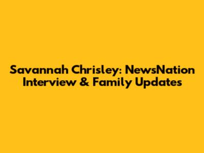 Savannah Chrisley: NewsNation Interview & Family Updates