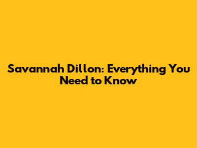 Savannah Dillon: Everything You Need to Know