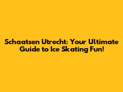 Schaatsen Utrecht: Your Ultimate Guide to Ice Skating Fun!