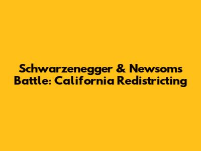 Schwarzenegger & Newsom's Battle: California Redistricting
