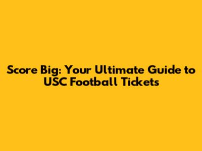 Score Big: Your Ultimate Guide to USC Football Tickets