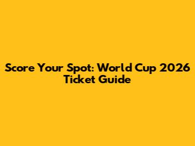 Score Your Spot: World Cup 2026 Ticket Guide