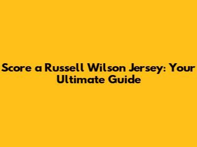 Score a Russell Wilson Jersey: Your Ultimate Guide
