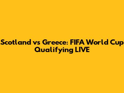 Scotland vs Greece: FIFA World Cup Qualifying LIVE