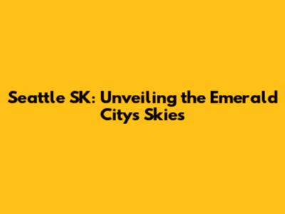 Seattle SK: Unveiling the Emerald City's Skies