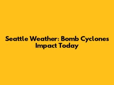 Seattle Weather: Bomb Cyclone's Impact Today