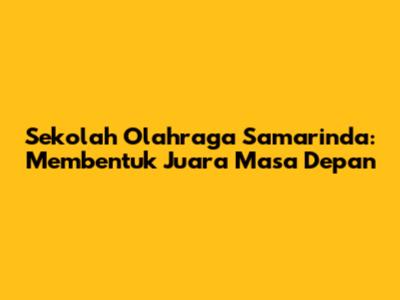 Sekolah Olahraga Samarinda: Membentuk Juara Masa Depan