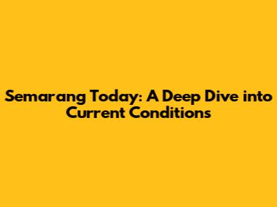Semarang Today: A Deep Dive into Current Conditions