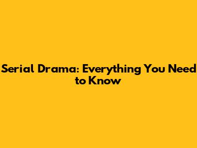 Serial Drama: Everything You Need to Know