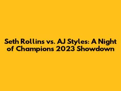 Seth Rollins vs. AJ Styles: A Night of Champions 2023 Showdown