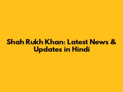 Shah Rukh Khan: Latest News & Updates in Hindi