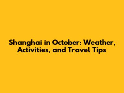 Shanghai in October: Weather, Activities, and Travel Tips