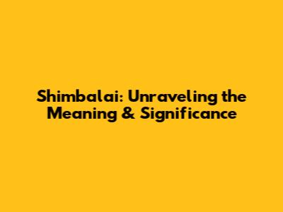 Shimbalai: Unraveling the Meaning & Significance