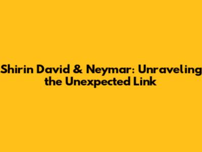 Shirin David & Neymar: Unraveling the Unexpected Link