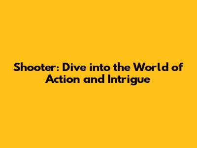 Shooter: Dive into the World of Action and Intrigue