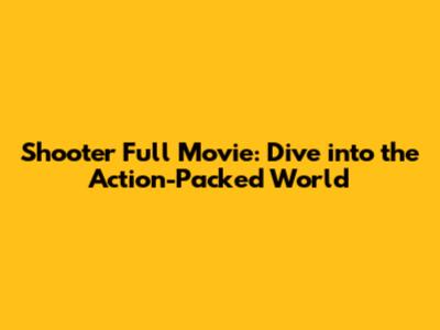 Shooter Full Movie: Dive into the Action-Packed World