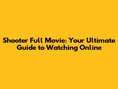 Shooter Full Movie: Your Ultimate Guide to Watching Online