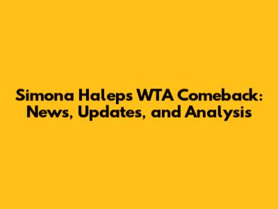 Simona Halep's WTA Comeback: News, Updates, and Analysis
