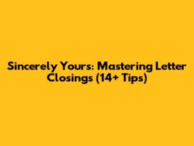 Sincerely Yours: Mastering Letter Closings (14+ Tips)