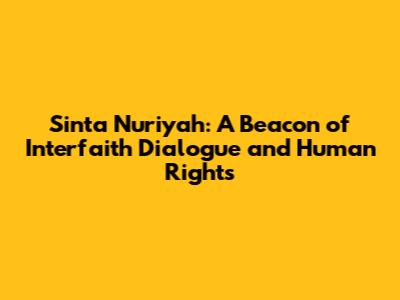 Sinta Nuriyah: A Beacon of Interfaith Dialogue and Human Rights