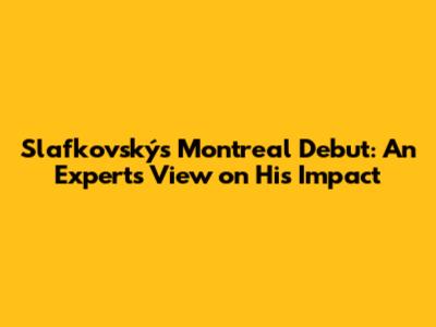 Slafkovský's Montreal Debut: An Expert's View on His Impact