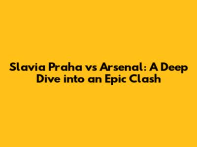 Slavia Praha vs Arsenal: A Deep Dive into an Epic Clash