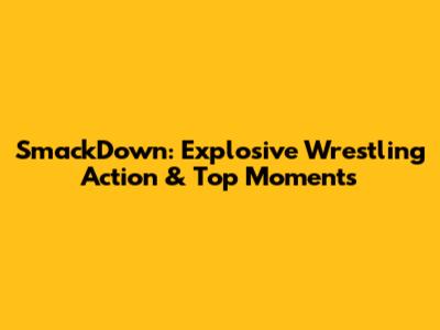 SmackDown: Explosive Wrestling Action & Top Moments