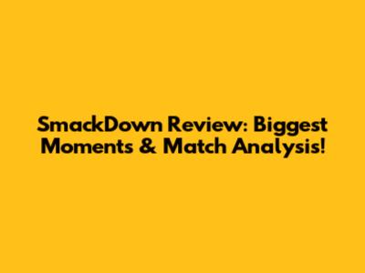 SmackDown Review: Biggest Moments & Match Analysis!