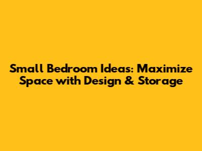 Small Bedroom Ideas: Maximize Space with Design & Storage