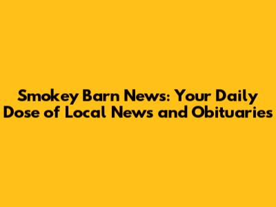 Smokey Barn News: Your Daily Dose of Local News and Obituaries