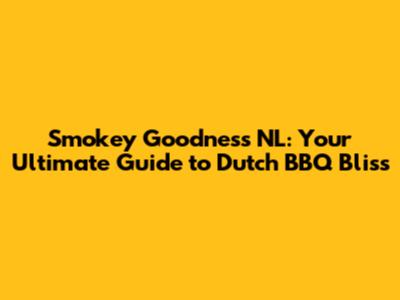 Smokey Goodness NL: Your Ultimate Guide to Dutch BBQ Bliss