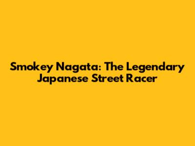 Smokey Nagata: The Legendary Japanese Street Racer