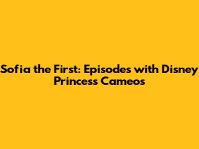 Sofia the First: Episodes with Disney Princess Cameos