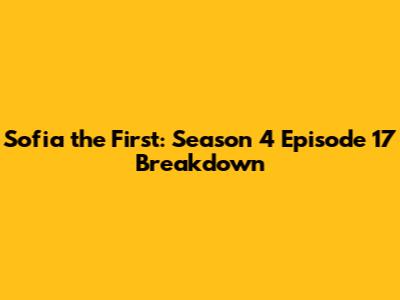 Sofia the First: Season 4 Episode 17 Breakdown